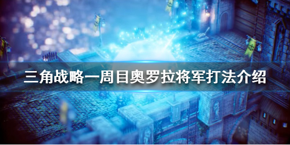 三角战略奥罗拉将军怎么打 三角战略游戏特色介绍