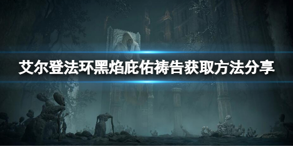 艾尔登法环黑焰庇佑祷告如何获得 艾尔登法环新手入门攻略详解